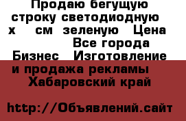 Продаю бегущую строку светодиодную 21х197 см, зеленую › Цена ­ 8 170 - Все города Бизнес » Изготовление и продажа рекламы   . Хабаровский край